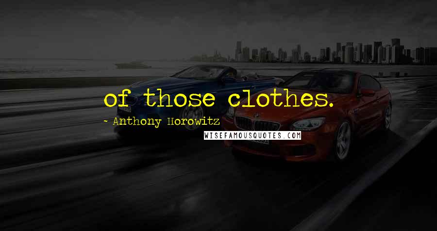 Anthony Horowitz Quotes: of those clothes.