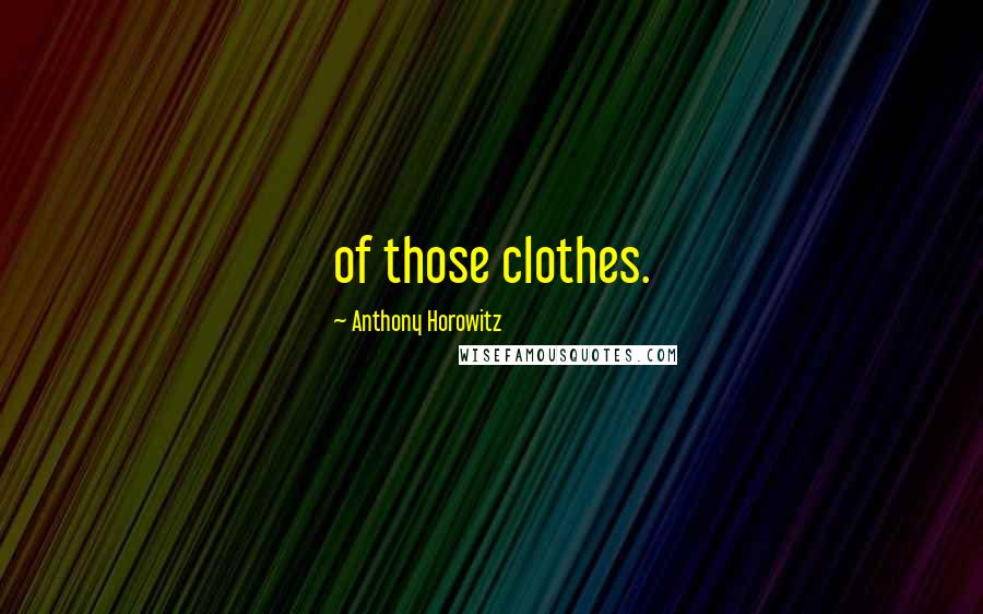 Anthony Horowitz Quotes: of those clothes.