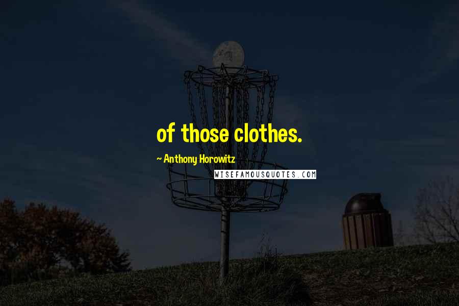 Anthony Horowitz Quotes: of those clothes.