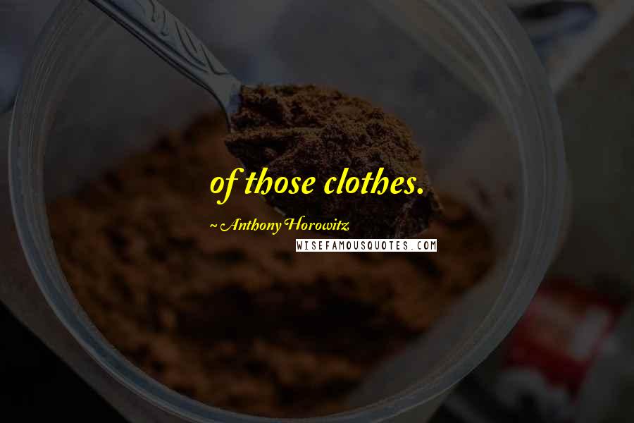 Anthony Horowitz Quotes: of those clothes.