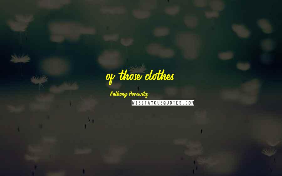 Anthony Horowitz Quotes: of those clothes.