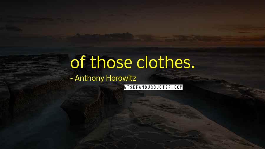 Anthony Horowitz Quotes: of those clothes.