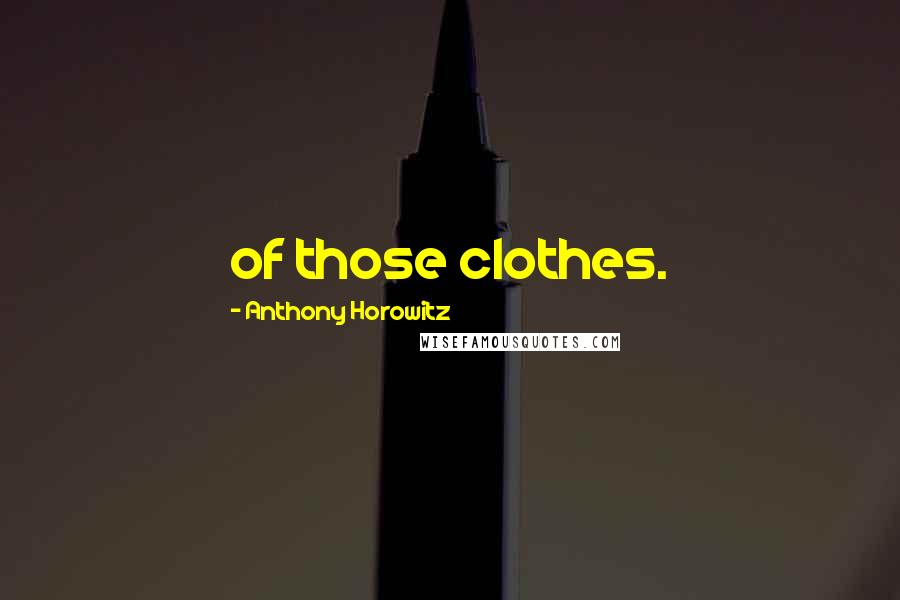 Anthony Horowitz Quotes: of those clothes.