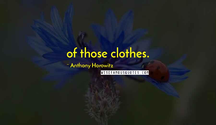 Anthony Horowitz Quotes: of those clothes.