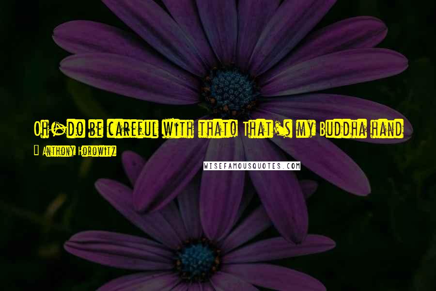 Anthony Horowitz Quotes: Oh-do be careful with that! That's my Buddha hand grenade. Twist the head twice and throw it and anyone within ten yards can say their prayers.