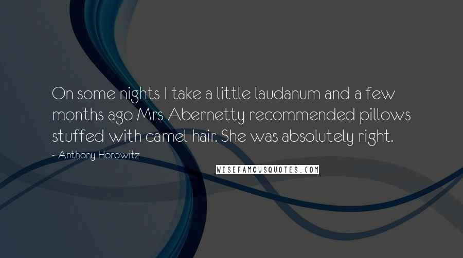 Anthony Horowitz Quotes: On some nights I take a little laudanum and a few months ago Mrs Abernetty recommended pillows stuffed with camel hair. She was absolutely right.