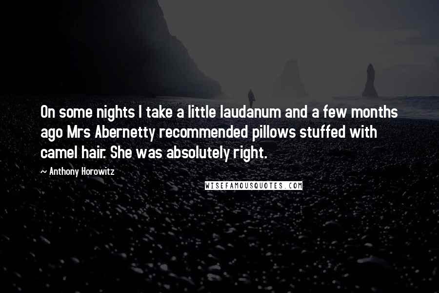 Anthony Horowitz Quotes: On some nights I take a little laudanum and a few months ago Mrs Abernetty recommended pillows stuffed with camel hair. She was absolutely right.