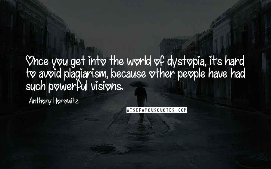 Anthony Horowitz Quotes: Once you get into the world of dystopia, it's hard to avoid plagiarism, because other people have had such powerful visions.