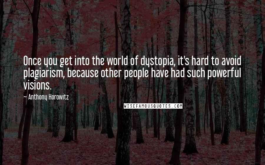 Anthony Horowitz Quotes: Once you get into the world of dystopia, it's hard to avoid plagiarism, because other people have had such powerful visions.