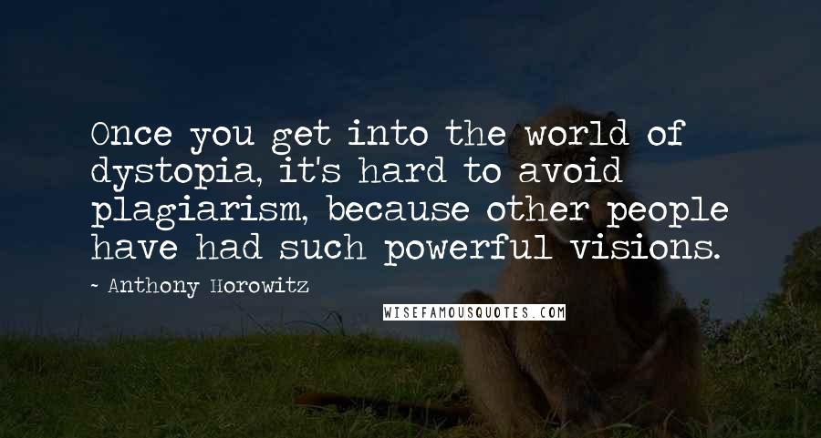 Anthony Horowitz Quotes: Once you get into the world of dystopia, it's hard to avoid plagiarism, because other people have had such powerful visions.