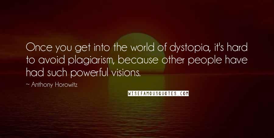 Anthony Horowitz Quotes: Once you get into the world of dystopia, it's hard to avoid plagiarism, because other people have had such powerful visions.