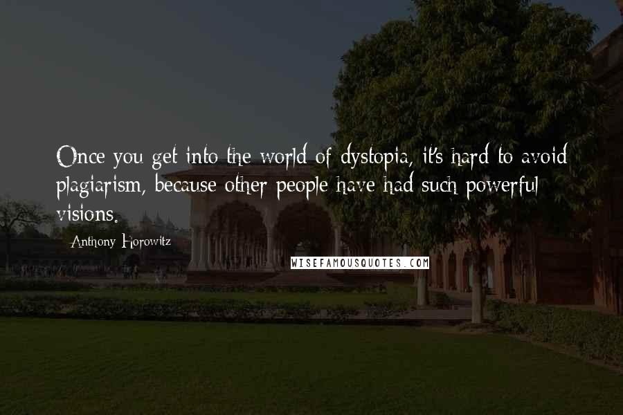 Anthony Horowitz Quotes: Once you get into the world of dystopia, it's hard to avoid plagiarism, because other people have had such powerful visions.