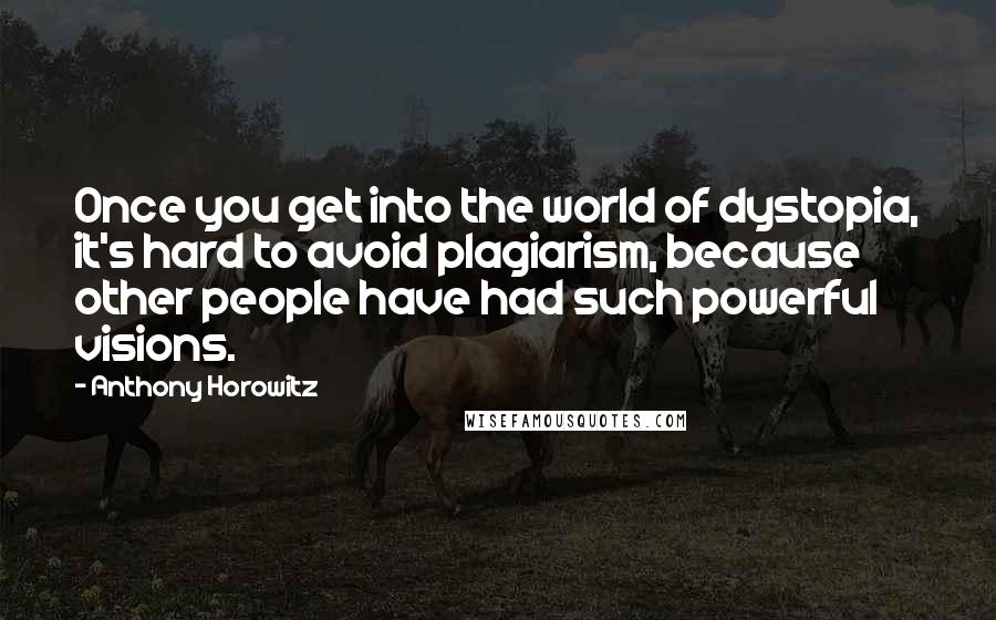 Anthony Horowitz Quotes: Once you get into the world of dystopia, it's hard to avoid plagiarism, because other people have had such powerful visions.