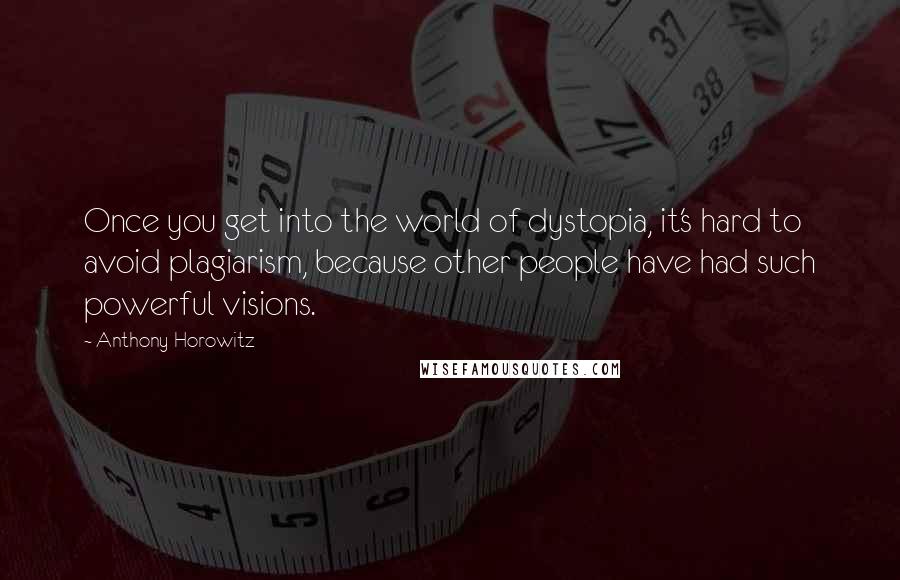 Anthony Horowitz Quotes: Once you get into the world of dystopia, it's hard to avoid plagiarism, because other people have had such powerful visions.