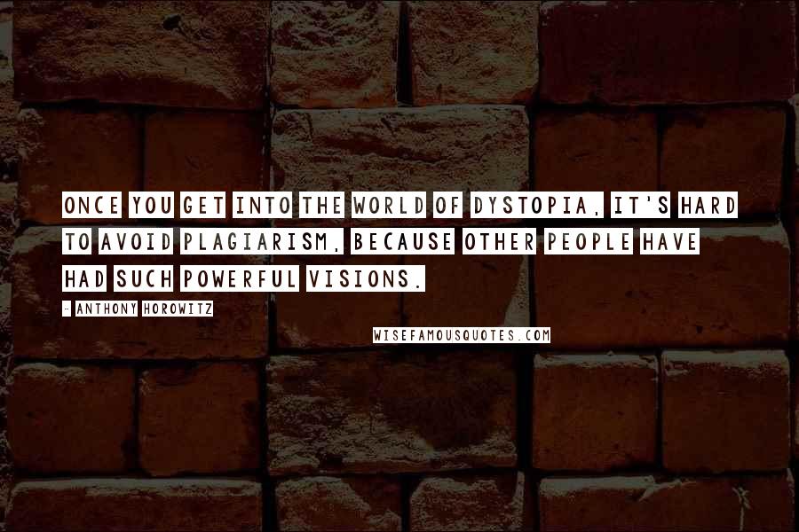 Anthony Horowitz Quotes: Once you get into the world of dystopia, it's hard to avoid plagiarism, because other people have had such powerful visions.