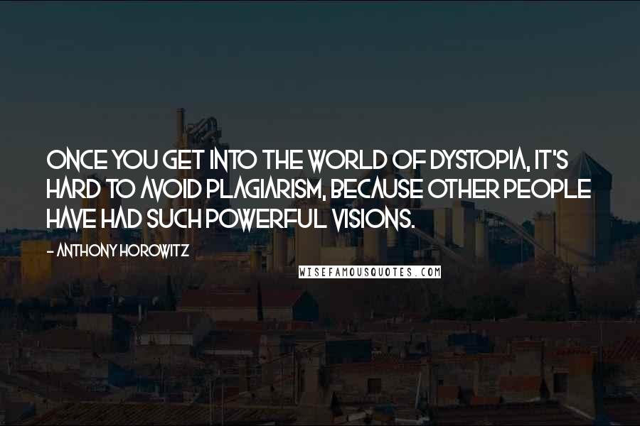 Anthony Horowitz Quotes: Once you get into the world of dystopia, it's hard to avoid plagiarism, because other people have had such powerful visions.