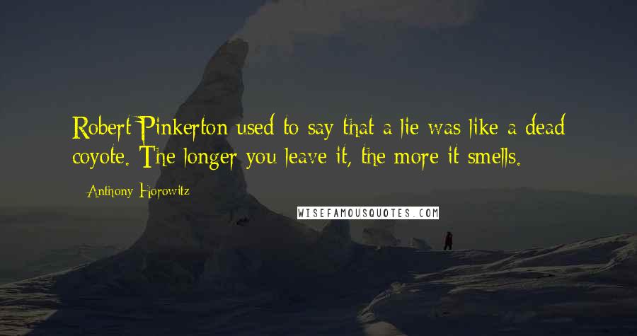 Anthony Horowitz Quotes: Robert Pinkerton used to say that a lie was like a dead coyote. The longer you leave it, the more it smells.
