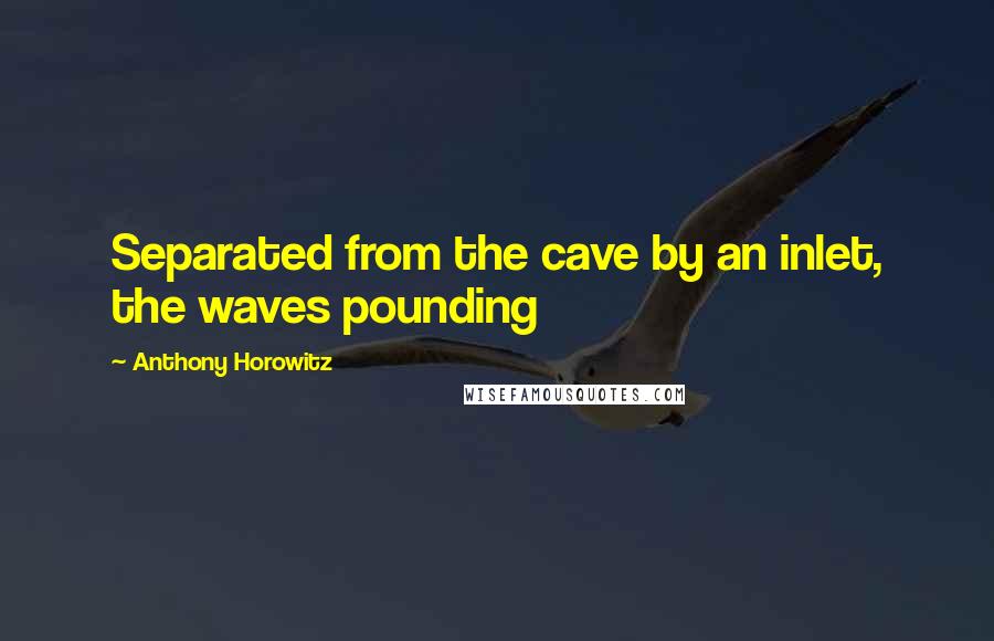 Anthony Horowitz Quotes: Separated from the cave by an inlet, the waves pounding