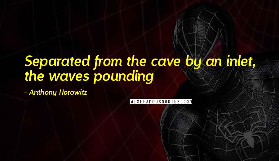 Anthony Horowitz Quotes: Separated from the cave by an inlet, the waves pounding