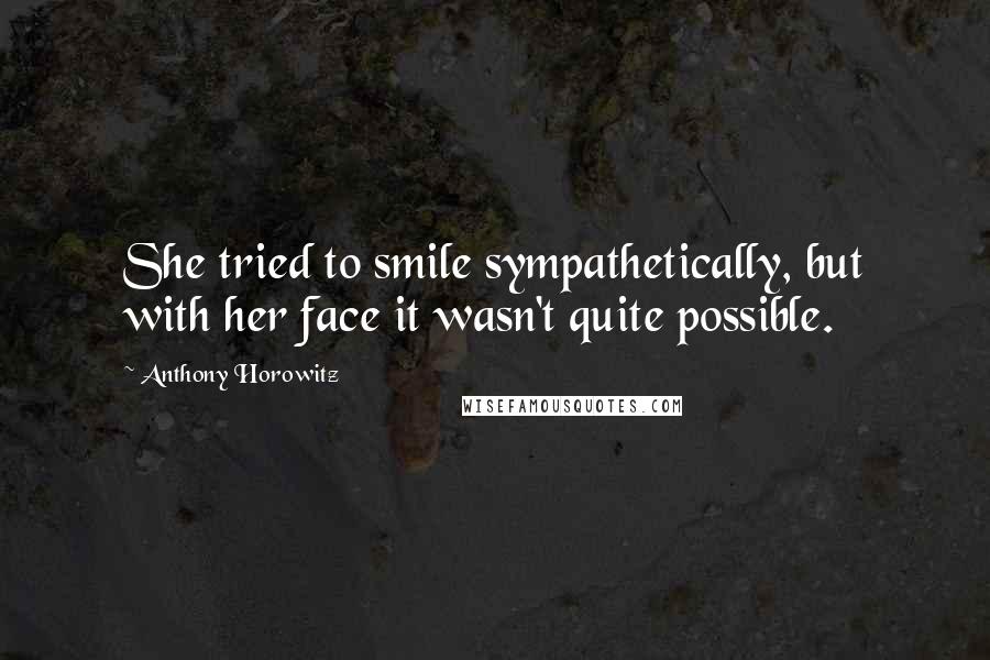 Anthony Horowitz Quotes: She tried to smile sympathetically, but with her face it wasn't quite possible.