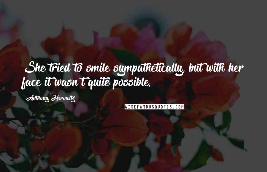 Anthony Horowitz Quotes: She tried to smile sympathetically, but with her face it wasn't quite possible.