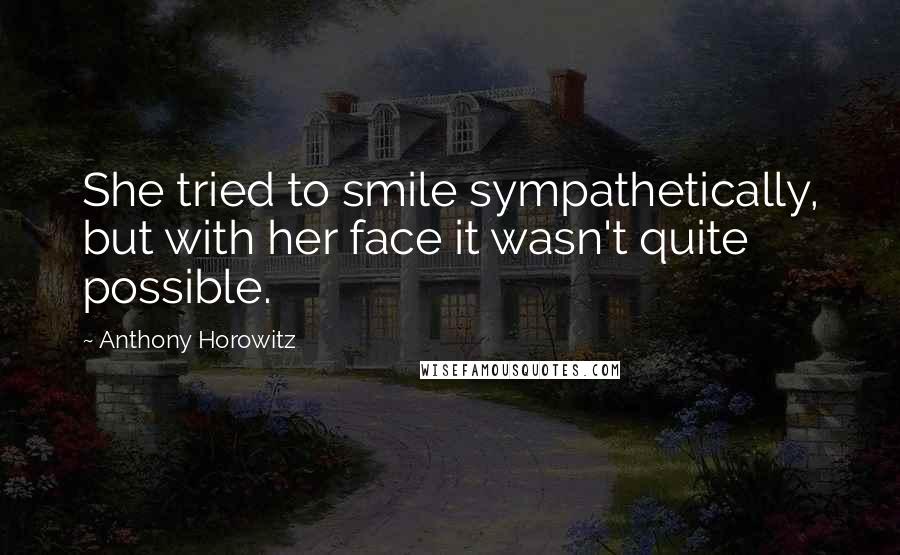 Anthony Horowitz Quotes: She tried to smile sympathetically, but with her face it wasn't quite possible.