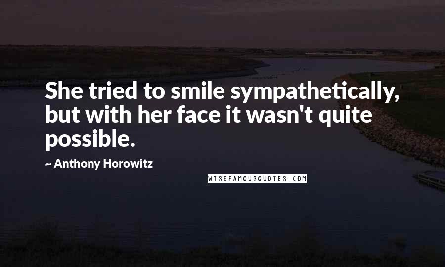 Anthony Horowitz Quotes: She tried to smile sympathetically, but with her face it wasn't quite possible.