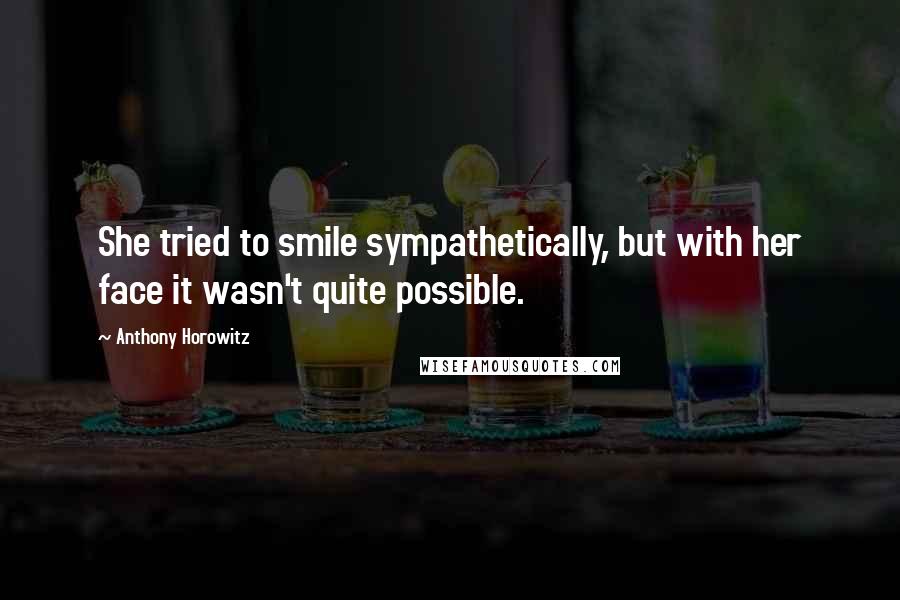 Anthony Horowitz Quotes: She tried to smile sympathetically, but with her face it wasn't quite possible.