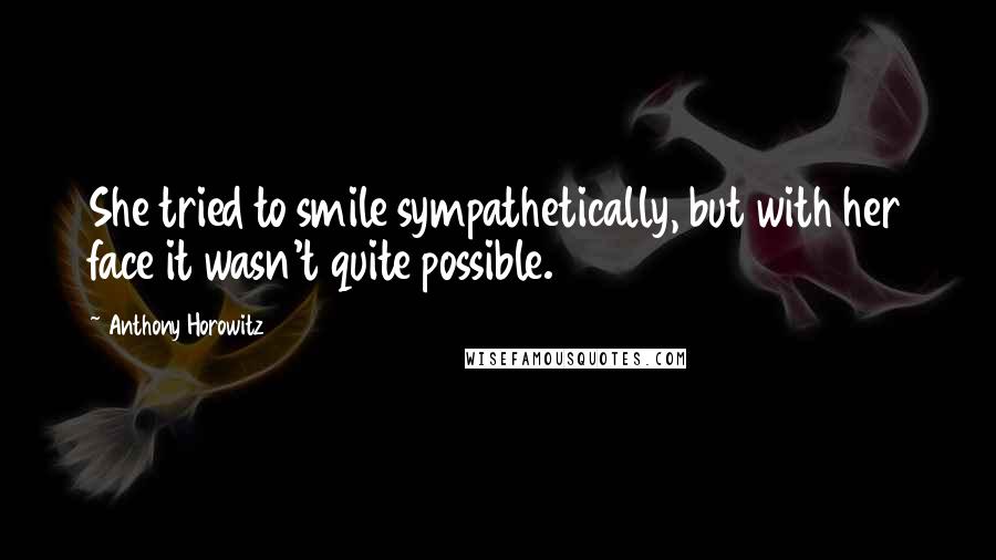 Anthony Horowitz Quotes: She tried to smile sympathetically, but with her face it wasn't quite possible.