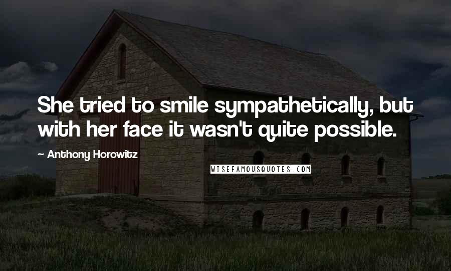 Anthony Horowitz Quotes: She tried to smile sympathetically, but with her face it wasn't quite possible.