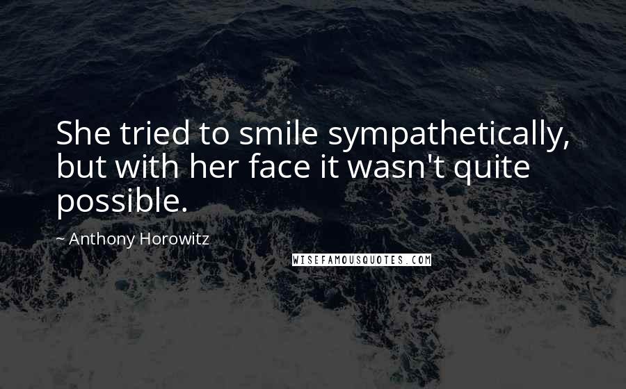 Anthony Horowitz Quotes: She tried to smile sympathetically, but with her face it wasn't quite possible.
