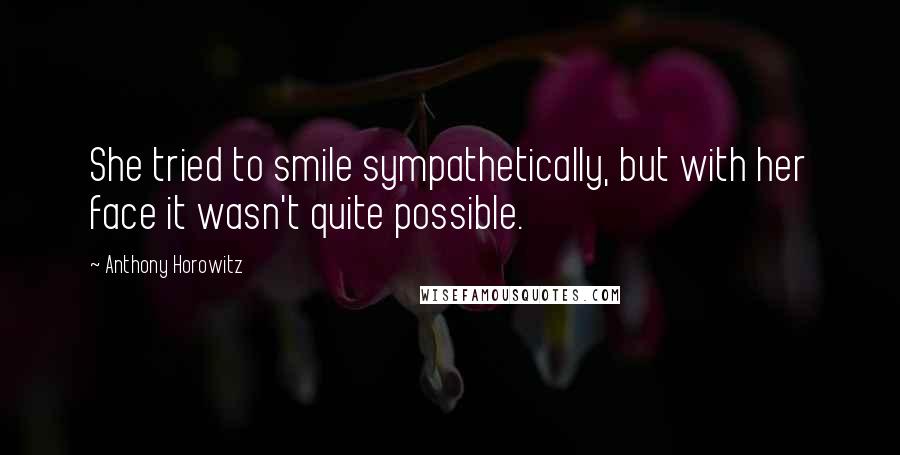 Anthony Horowitz Quotes: She tried to smile sympathetically, but with her face it wasn't quite possible.