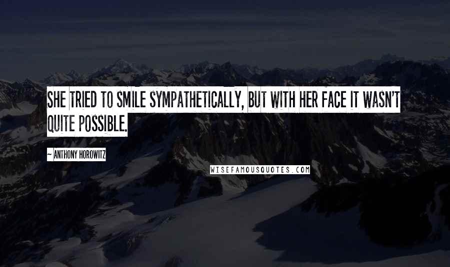 Anthony Horowitz Quotes: She tried to smile sympathetically, but with her face it wasn't quite possible.