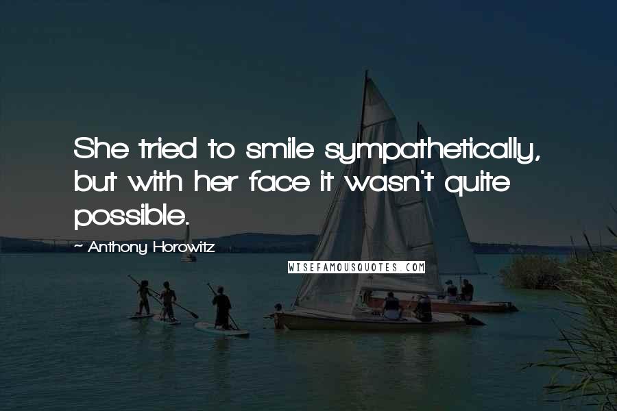 Anthony Horowitz Quotes: She tried to smile sympathetically, but with her face it wasn't quite possible.