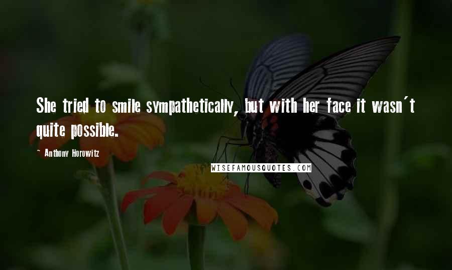 Anthony Horowitz Quotes: She tried to smile sympathetically, but with her face it wasn't quite possible.