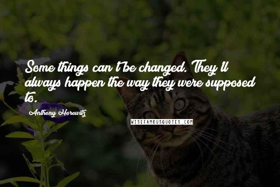 Anthony Horowitz Quotes: Some things can't be changed. They'll always happen the way they were supposed to.