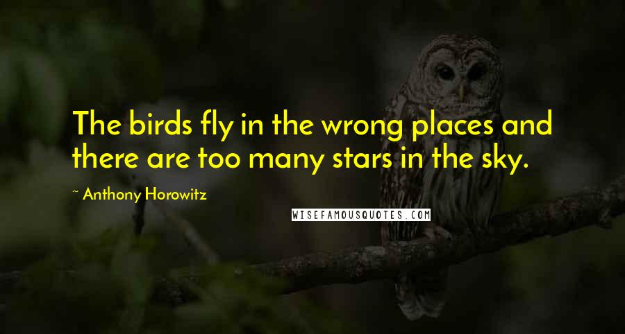 Anthony Horowitz Quotes: The birds fly in the wrong places and there are too many stars in the sky.