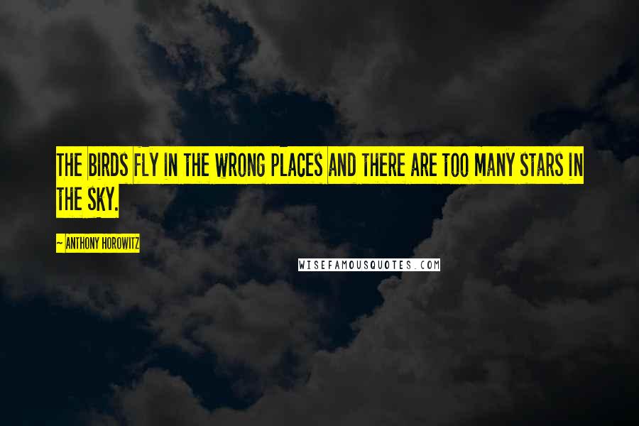 Anthony Horowitz Quotes: The birds fly in the wrong places and there are too many stars in the sky.