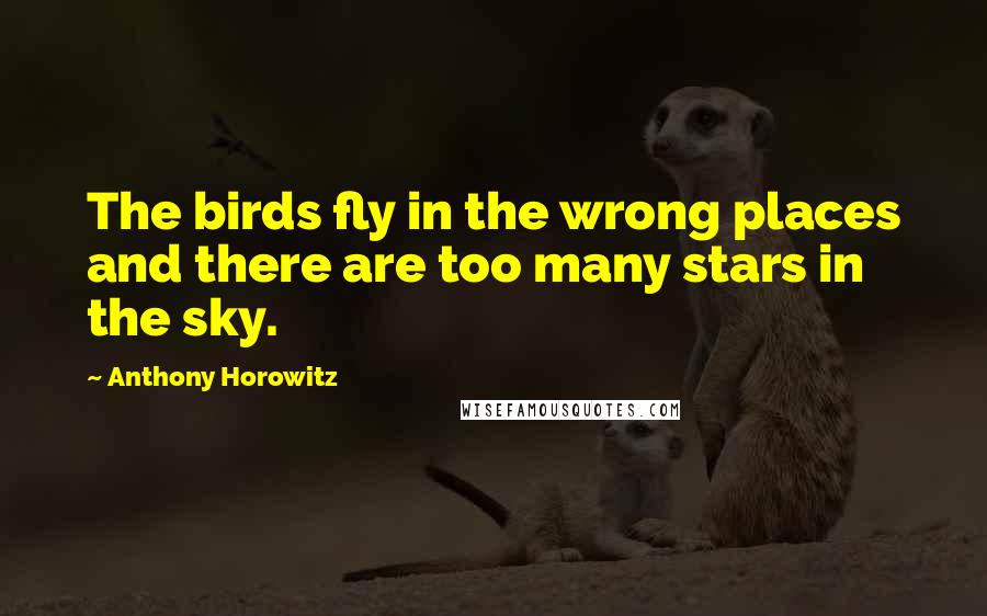 Anthony Horowitz Quotes: The birds fly in the wrong places and there are too many stars in the sky.