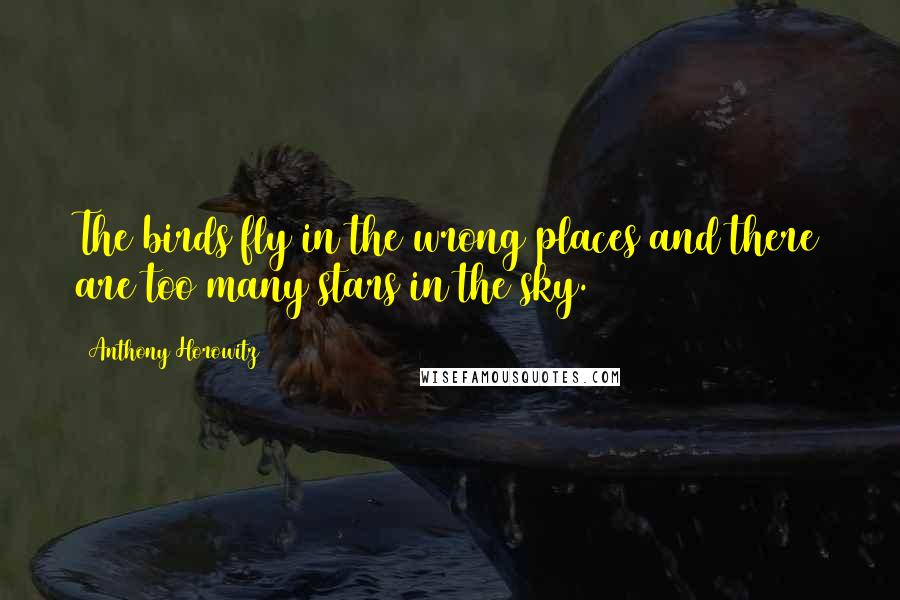 Anthony Horowitz Quotes: The birds fly in the wrong places and there are too many stars in the sky.