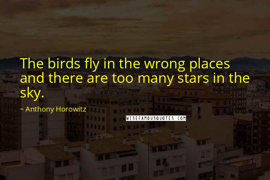 Anthony Horowitz Quotes: The birds fly in the wrong places and there are too many stars in the sky.