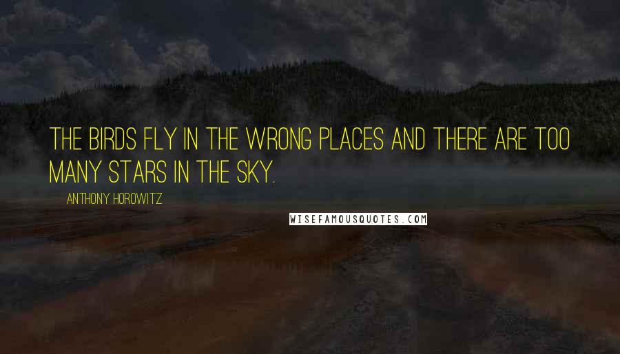 Anthony Horowitz Quotes: The birds fly in the wrong places and there are too many stars in the sky.