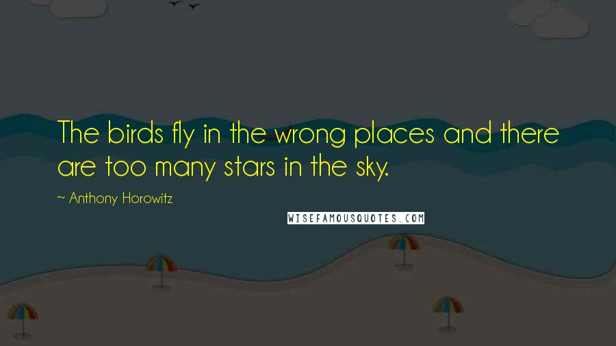 Anthony Horowitz Quotes: The birds fly in the wrong places and there are too many stars in the sky.