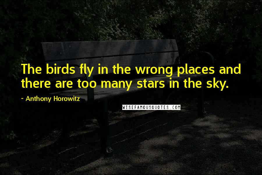 Anthony Horowitz Quotes: The birds fly in the wrong places and there are too many stars in the sky.