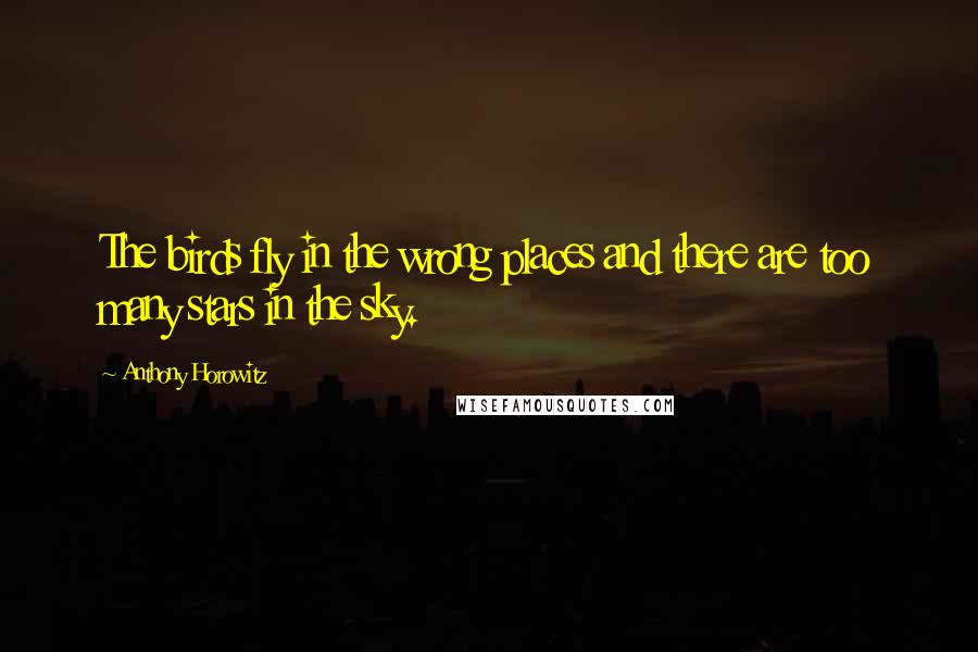 Anthony Horowitz Quotes: The birds fly in the wrong places and there are too many stars in the sky.