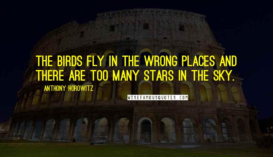 Anthony Horowitz Quotes: The birds fly in the wrong places and there are too many stars in the sky.