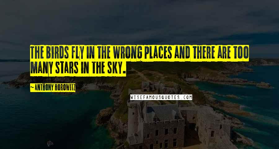 Anthony Horowitz Quotes: The birds fly in the wrong places and there are too many stars in the sky.