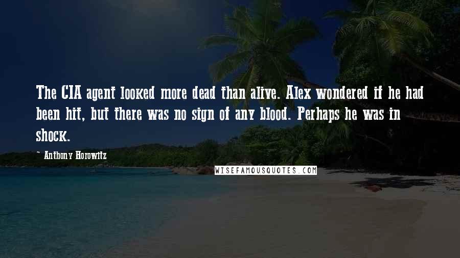 Anthony Horowitz Quotes: The CIA agent looked more dead than alive. Alex wondered if he had been hit, but there was no sign of any blood. Perhaps he was in shock.