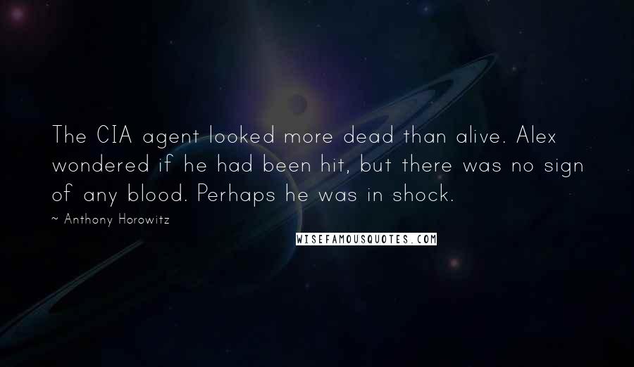 Anthony Horowitz Quotes: The CIA agent looked more dead than alive. Alex wondered if he had been hit, but there was no sign of any blood. Perhaps he was in shock.