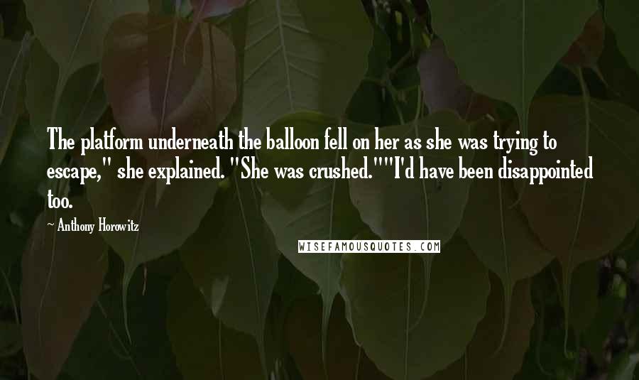 Anthony Horowitz Quotes: The platform underneath the balloon fell on her as she was trying to escape," she explained. "She was crushed.""I'd have been disappointed too.